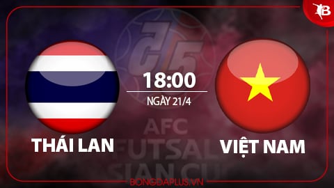 Nhận định bóng đá ĐT futsal Thái Lan vs ĐT futsal Việt Nam, 18h00 ngày 21/4: Cần ít nhất 1 điểm